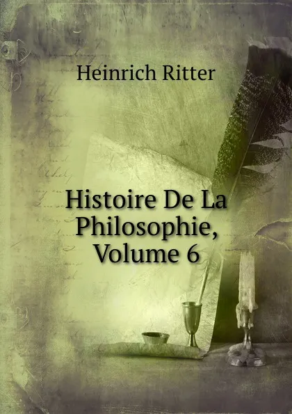 Обложка книги Histoire De La Philosophie, Volume 6, Heinrich Ritter