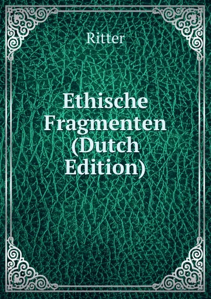 Обложка книги Ethische Fragmenten (Dutch Edition), Ritter