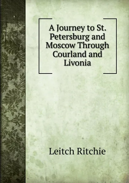 Обложка книги A Journey to St. Petersburg and Moscow Through Courland and Livonia, Leitch Ritchie