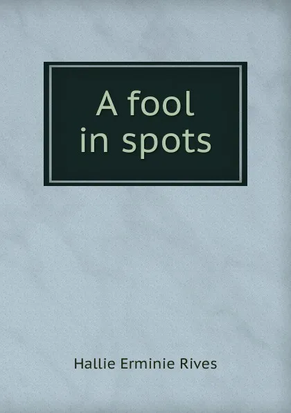 Обложка книги A fool in spots, Hallie Erminie Rives