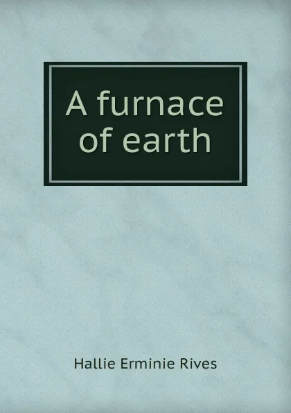 Обложка книги A furnace of earth, Hallie Erminie Rives