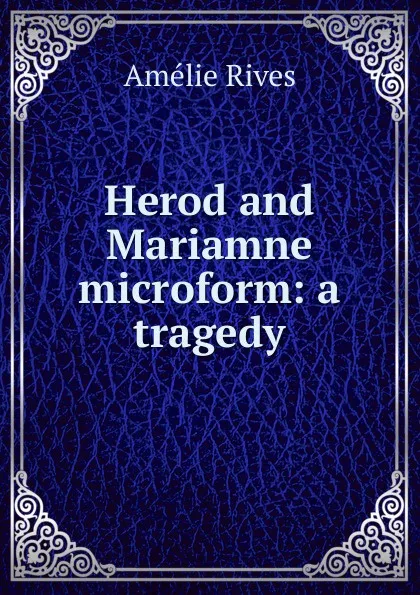 Обложка книги Herod and Mariamne microform: a tragedy, Amélie Rives