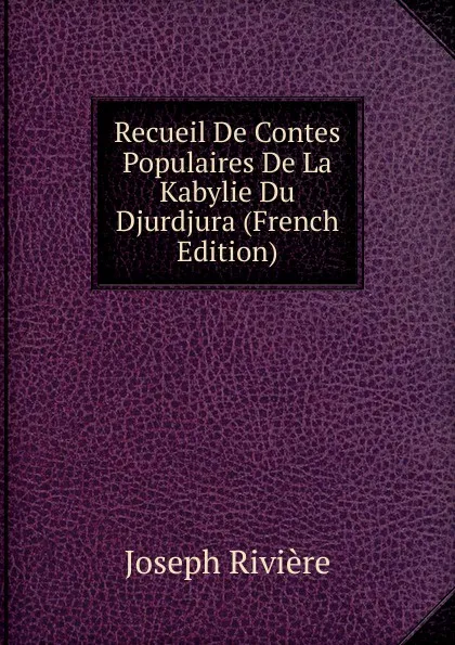 Обложка книги Recueil De Contes Populaires De La Kabylie Du Djurdjura (French Edition), Joseph Rivière