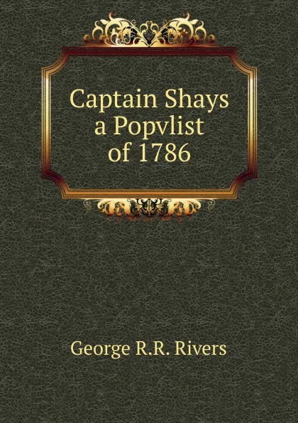 Обложка книги Captain Shays a Popvlist of 1786, George R.R. Rivers