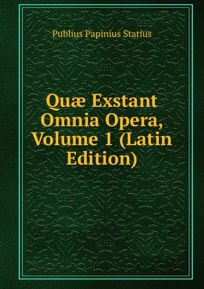 Обложка книги Quae Exstant Omnia Opera, Volume 1 (Latin Edition), Publius Papinius Statius