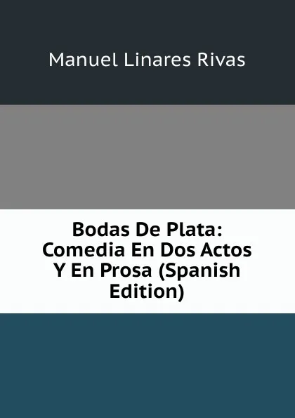 Обложка книги Bodas De Plata: Comedia En Dos Actos Y En Prosa (Spanish Edition), Manuel Linares Rivas
