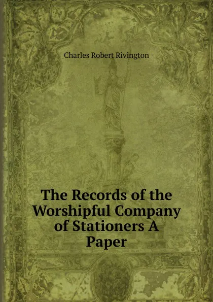 Обложка книги The Records of the Worshipful Company of Stationers A Paper., Charles Robert Rivington