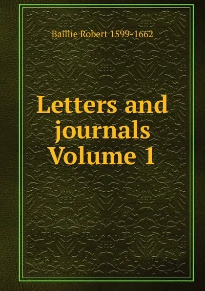 Обложка книги Letters and journals Volume 1, Baillie Robert 1599-1662