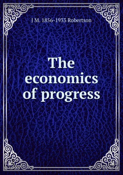 Обложка книги The economics of progress, J M. 1856-1933 Robertson