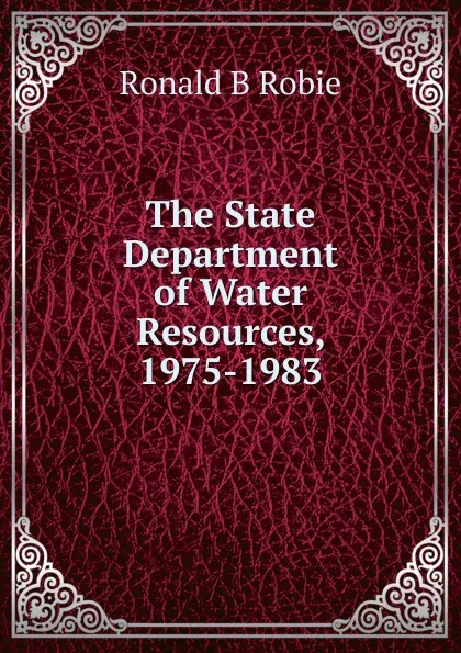 Обложка книги The State Department of Water Resources, 1975-1983, Ronald B Robie