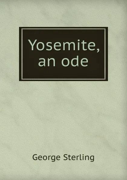 Обложка книги Yosemite, an ode, George Sterling