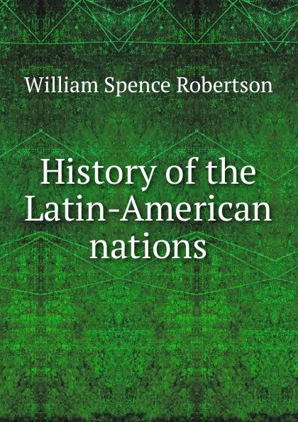 Обложка книги History of the Latin-American nations, William Spence Robertson