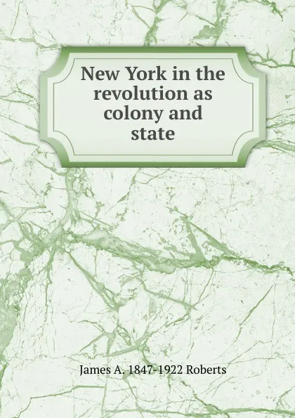 Обложка книги New York in the revolution as colony and state, James A. 1847-1922 Roberts