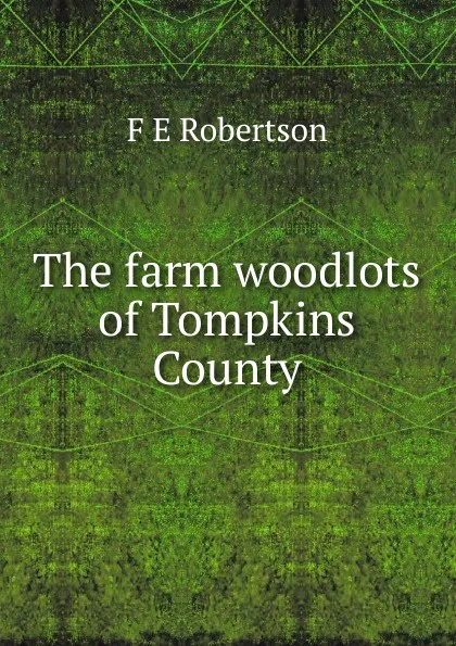 Обложка книги The farm woodlots of Tompkins County, F E Robertson