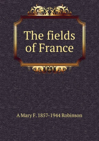 Обложка книги The fields of France, A Mary F. 1857-1944 Robinson