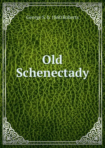 Обложка книги Old Schenectady, George S. b. 1860 Roberts