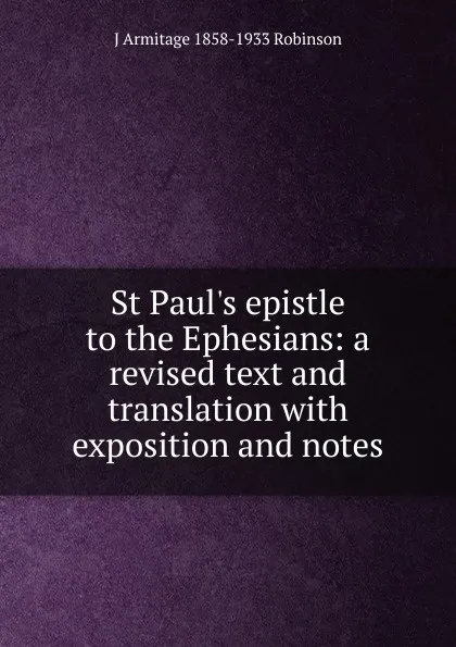 Обложка книги St Paul.s epistle to the Ephesians: a revised text and translation with exposition and notes, J Armitage 1858-1933 Robinson