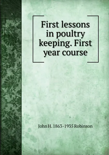 Обложка книги First lessons in poultry keeping. First year course, John H. 1863-1935 Robinson