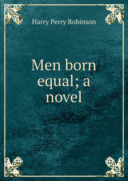 Обложка книги Men born equal; a novel, Harry Perry Robinson