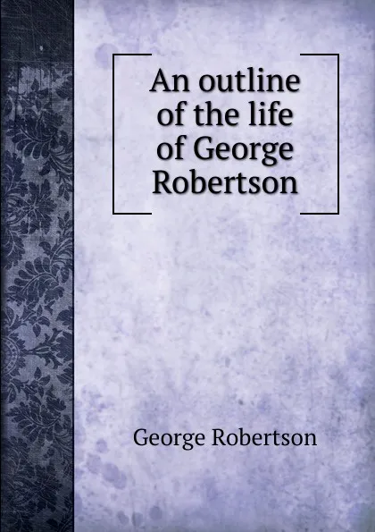 Обложка книги An outline of the life of George Robertson, George Robertson