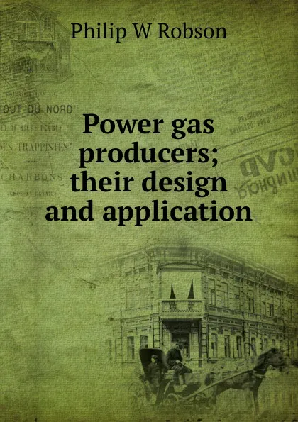 Обложка книги Power gas producers; their design and application, Philip W Robson