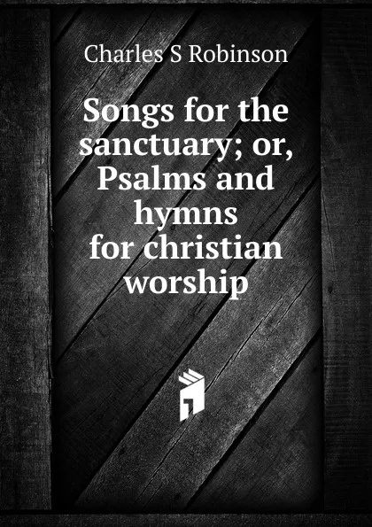 Обложка книги Songs for the sanctuary; or, Psalms and hymns for christian worship, Charles S. Robinson