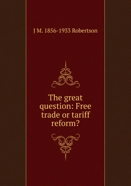 Обложка книги The great question: Free trade or tariff reform., J M. 1856-1933 Robertson