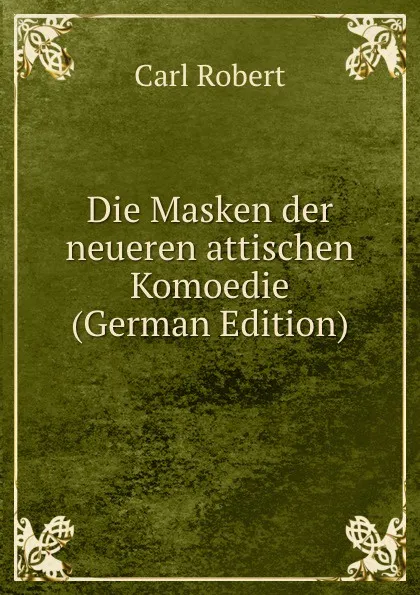 Обложка книги Die Masken der neueren attischen Komoedie (German Edition), Carl Robert