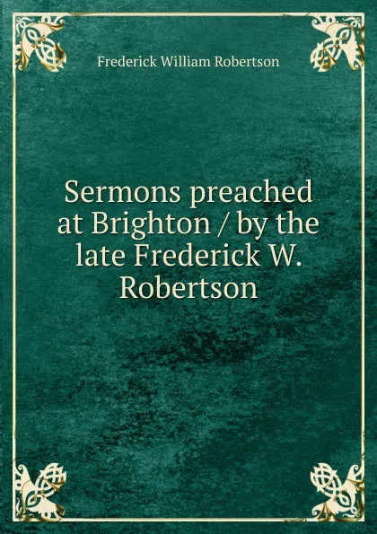 Обложка книги Sermons preached at Brighton / by the late Frederick W. Robertson, Frederick William Robertson