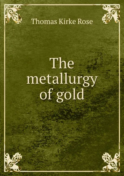 Обложка книги The metallurgy of gold, Thomas Kirke Rose