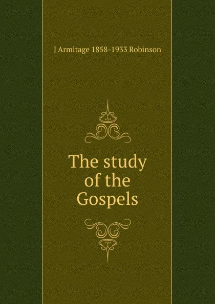 Обложка книги The study of the Gospels, J Armitage 1858-1933 Robinson