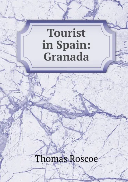 Обложка книги Tourist in Spain: Granada, Thomas Roscoe