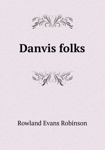 Обложка книги Danvis folks, Rowland Evans Robinson