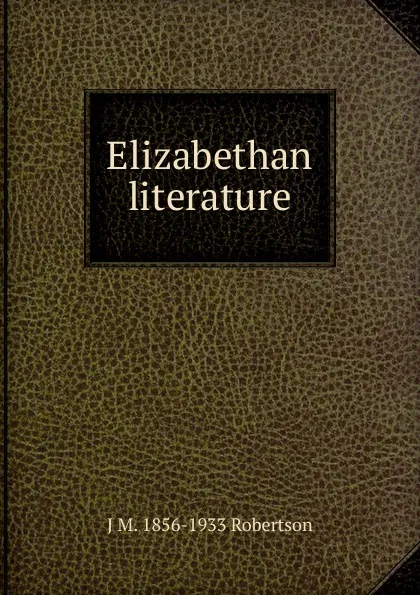 Обложка книги Elizabethan literature, J M. 1856-1933 Robertson