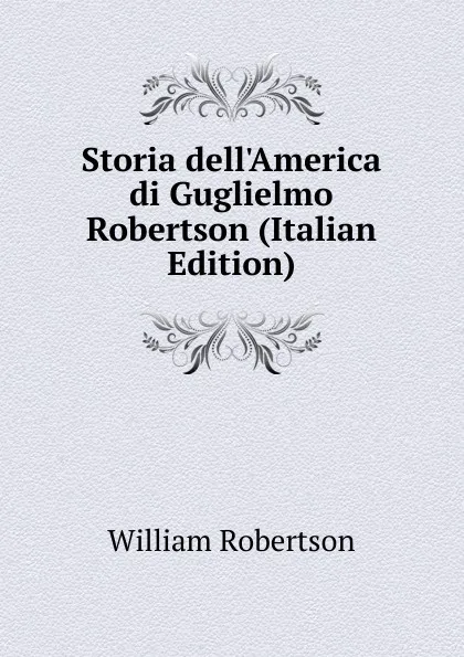 Обложка книги Storia dell.America di Guglielmo Robertson (Italian Edition), William Robertson