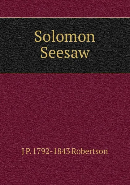 Обложка книги Solomon Seesaw, J P. 1792-1843 Robertson