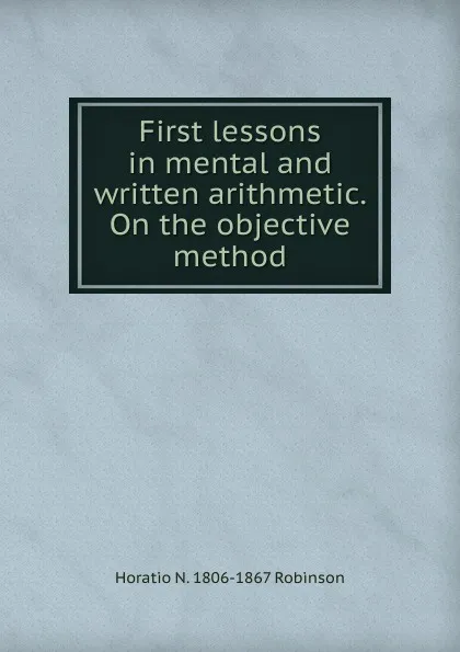 Обложка книги First lessons in mental and written arithmetic. On the objective method, Horatio N. Robinson