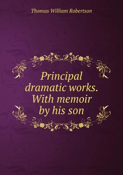 Обложка книги Principal dramatic works. With memoir by his son, Thomas William Robertson