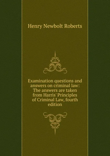 Обложка книги Examination questions and answers on criminal law: The answers are taken from Harris. Principles of Criminal Law, fourth edition, Henry Newbolt Roberts