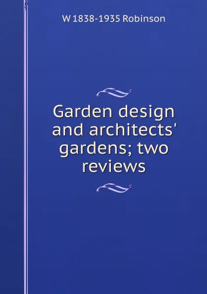 Обложка книги Garden design and architects. gardens; two reviews, W 1838-1935 Robinson
