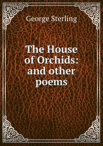 Обложка книги The House of Orchids: and other poems, George Sterling