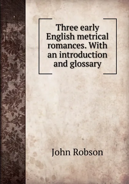 Обложка книги Three early English metrical romances. With an introduction and glossary, John Robson