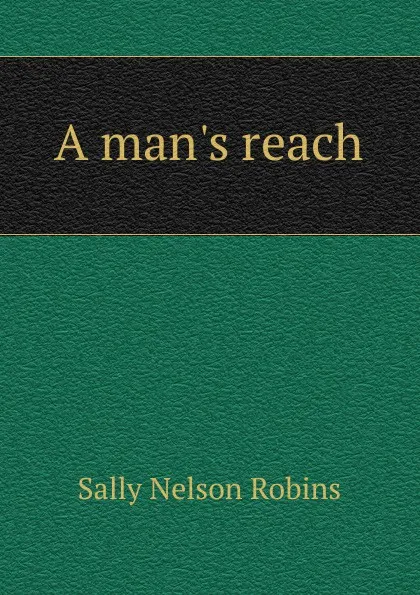 Обложка книги A man.s reach, Sally Nelson Robins