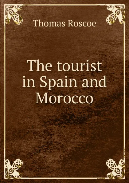 Обложка книги The tourist in Spain and Morocco, Thomas Roscoe