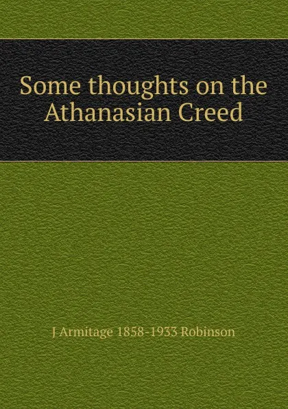 Обложка книги Some thoughts on the Athanasian Creed, J Armitage 1858-1933 Robinson