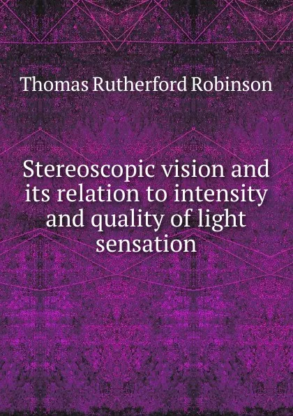 Обложка книги Stereoscopic vision and its relation to intensity and quality of light sensation, Thomas Rutherford Robinson