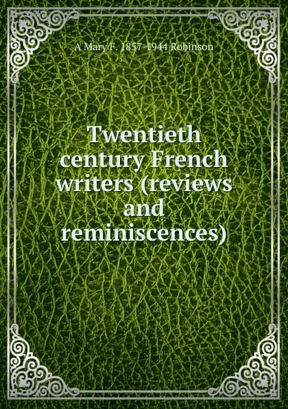 Обложка книги Twentieth century French writers (reviews and reminiscences), A Mary F. 1857-1944 Robinson