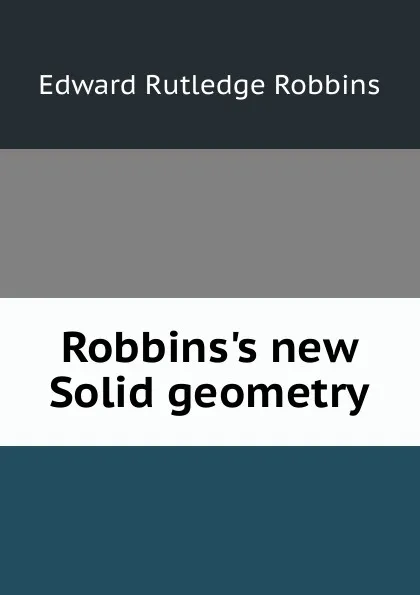 Обложка книги Robbins.s new Solid geometry, Edward Rutledge Robbins