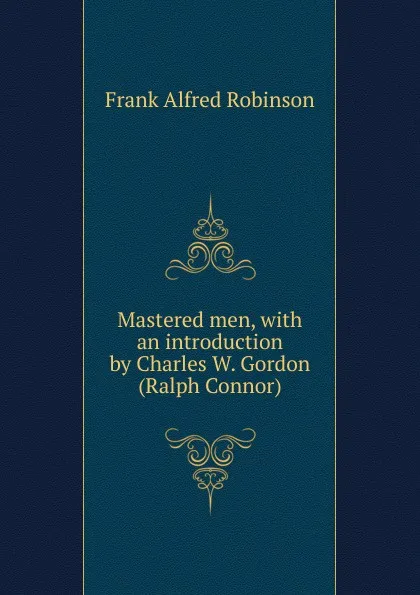 Обложка книги Mastered men, with an introduction by Charles W. Gordon (Ralph Connor), Frank Alfred Robinson