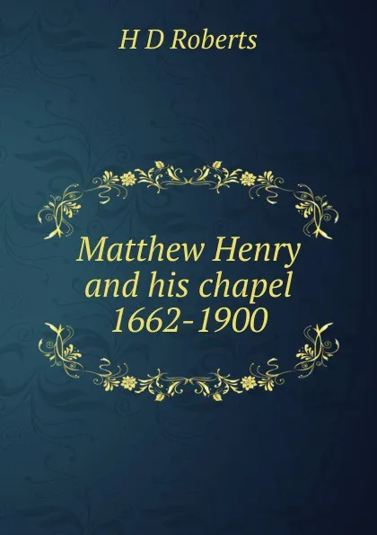 Обложка книги Matthew Henry and his chapel 1662-1900, H D Roberts